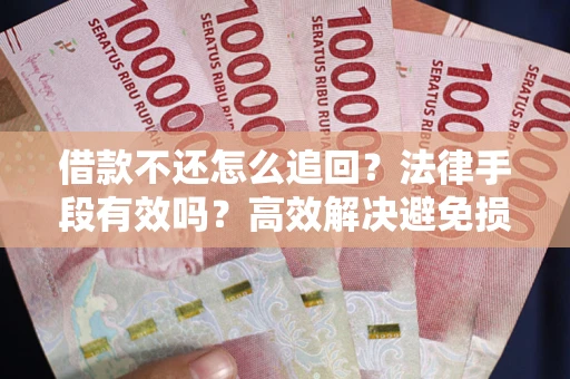 北京借款不还怎么追回？法律手段有效吗？高效解决避免损失