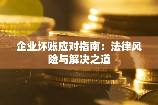 北京企业坏账应对指南：法律风险与解决之道