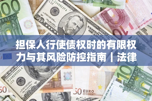 北京担保人行使债权时的有限权力与其风险防控指南｜法律实务解析