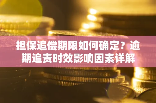 北京担保追偿期限如何确定？逾期追责时效影响因素详解