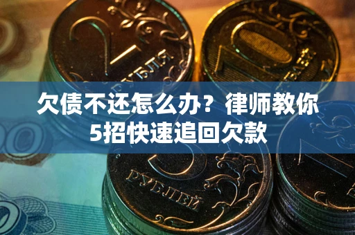 北京欠债不还怎么办？律师教你5招快速追回欠款