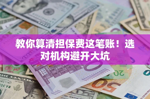 北京教你算清担保费这笔账！选对机构避开大坑