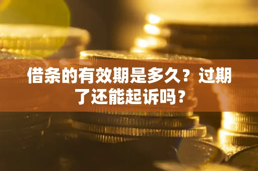 北京借条的有效期是多久？过期了还能起诉吗？