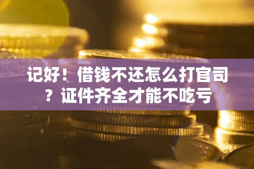 北京记好！借钱不还怎么打官司？证件齐全才能不吃亏