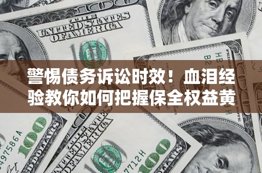 北京警惕债务诉讼时效！血泪经验教你如何把握保全权益黄金期