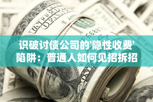 北京识破讨债公司的'隐性收费'陷阱：普通人如何见招拆招？