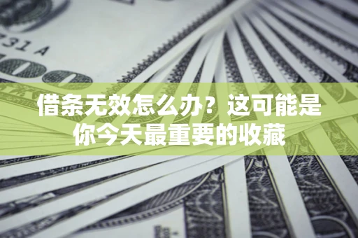 北京借条无效怎么办？这可能是你今天最重要的收藏