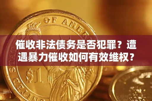 北京催收非法债务是否犯罪?遭遇暴力催收如何有效维权? 北京催收非法债务是否犯罪?遭遇暴力催收如何有效维权?