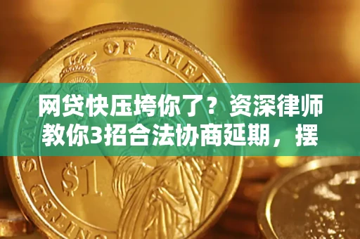 北京网贷快压垮你了？资深律师教你3招合法协商延期，摆脱暴力催收！