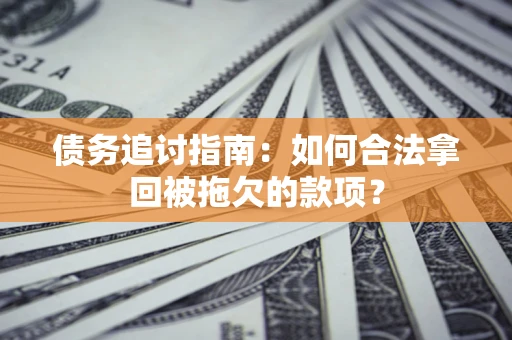 北京债务追讨指南：如何合法拿回被拖欠的款项？