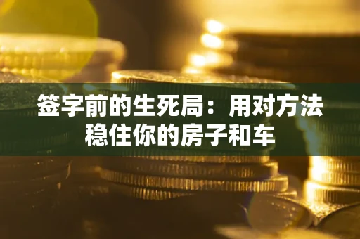 北京签字前的生死局：用对方法稳住你的房子和车