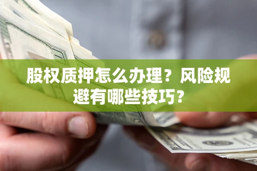 北京股权质押怎么办理？风险规避有哪些技巧？