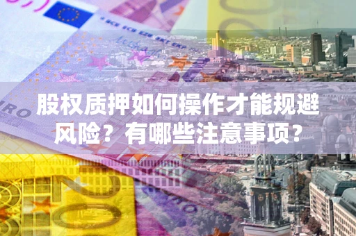 北京股权质押如何操作才能规避风险？有哪些注意事项？