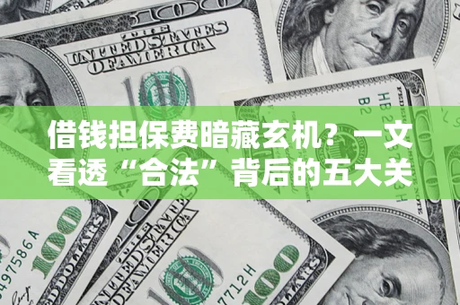 北京借钱担保费暗藏玄机？一文看透“合法”背后的五大关键陷阱