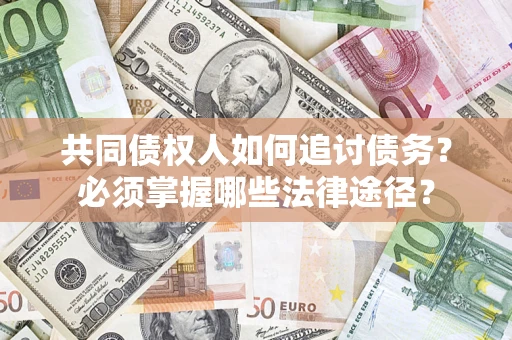 北京共同债权人如何追讨债务？必须掌握哪些法律途径？