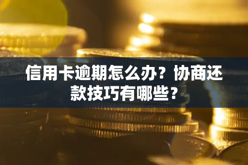北京信用卡逾期怎么办？协商还款技巧有哪些？
