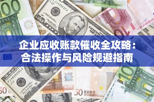 北京企业应收账款催收全攻略：合法操作与风险规避指南