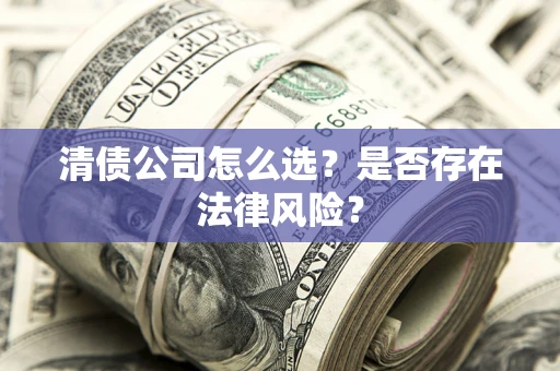 北京清债公司怎么选？是否存在法律风险？