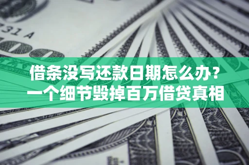 北京借条没写还款日期怎么办？一个细节毁掉百万借贷真相