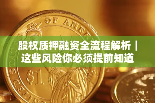 北京股权质押融资全流程解析｜这些风险你必须提前知道