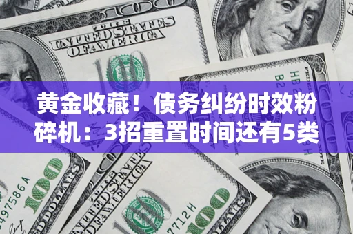北京黄金收藏！债务纠纷时效粉碎机：3招重置时间还有5类不设年限的特殊债务