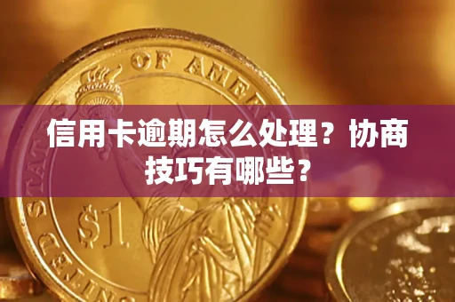 北京信用卡逾期怎么处理？协商技巧有哪些？