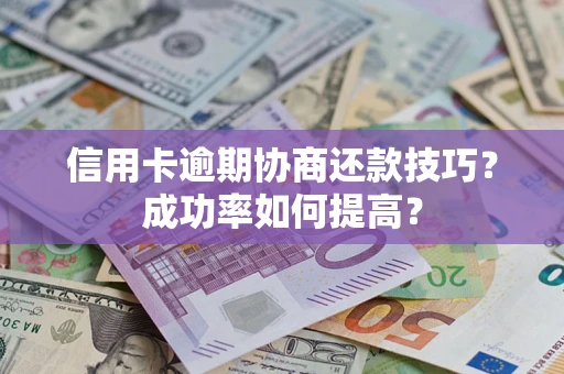 北京信用卡逾期协商还款技巧？成功率如何提高？
