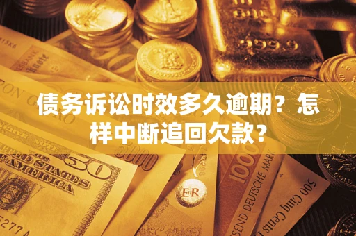 北京债务诉讼时效多久逾期？怎样中断追回欠款？