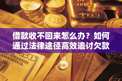 北京借款收不回来怎么办？如何通过法律途径高效追讨欠款？