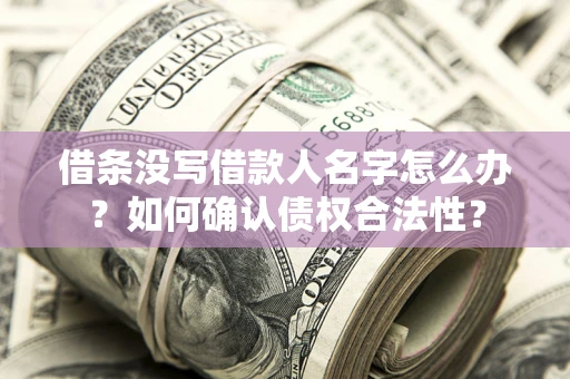 北京借条没写借款人名字怎么办？如何确认债权合法性？