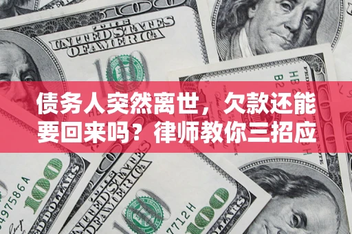 北京债务人突然离世，欠款还能要回来吗？律师教你三招应对