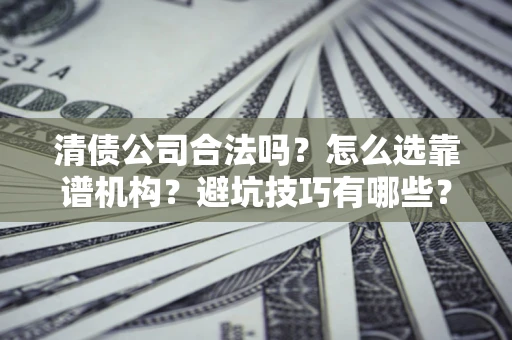北京清债公司合法吗？怎么选靠谱机构？避坑技巧有哪些？