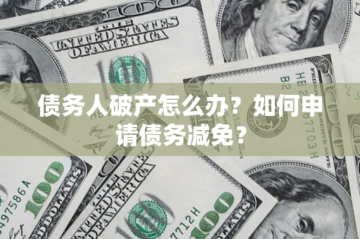 北京债务人破产怎么办？如何申请债务减免？