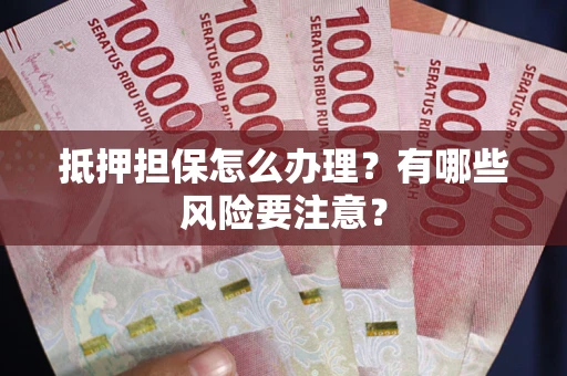 北京抵押担保怎么办理？有哪些风险要注意？