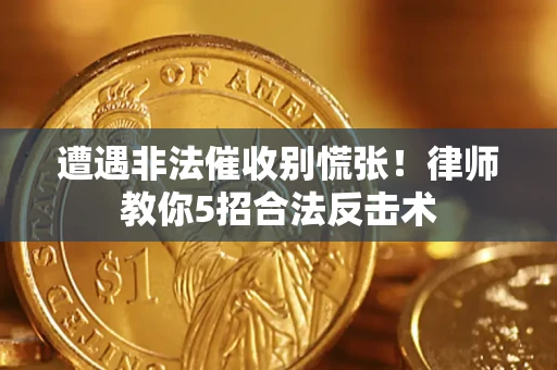 北京遭遇非法催收别慌张！律师教你5招合法反击术