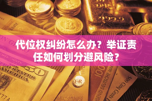 北京代位权纠纷怎么办？举证责任如何划分避风险？
