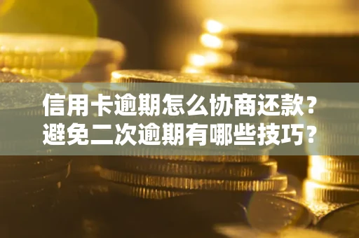 北京信用卡逾期怎么协商还款？避免二次逾期有哪些技巧？