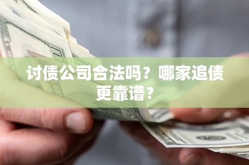 北京讨债公司合法吗？哪家追债更靠谱？