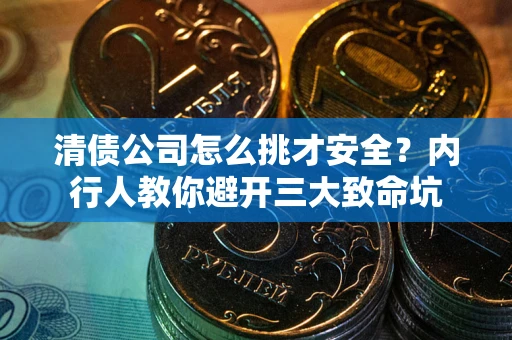 北京清债公司怎么挑才安全?内行人教你避开三大致命坑 北京清债公司怎么挑才安全?内行人教你避开三大致命坑