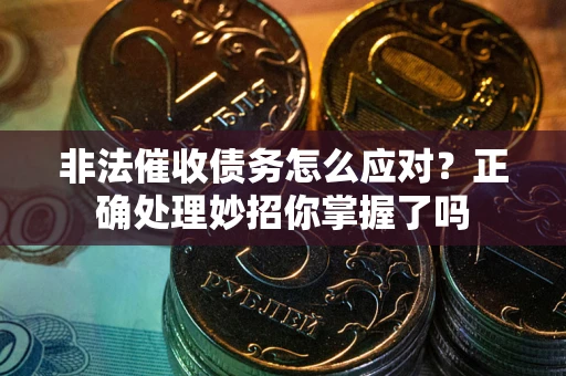 北京非法催收债务怎么应对？正确处理妙招你掌握了吗
