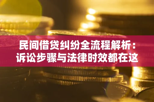 北京民间借贷纠纷全流程解析：诉讼步骤与法律时效都在这儿了