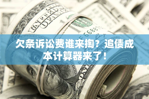 北京欠条诉讼费谁来掏？追债成本计算器来了！