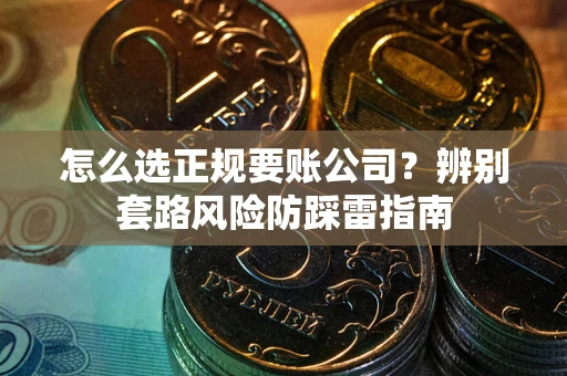 北京怎么选正规要账公司？辨别套路风险防踩雷指南