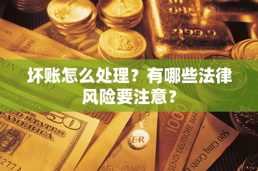 北京坏账怎么处理？有哪些法律风险要注意？