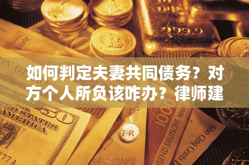 北京如何判定夫妻共同债务？对方个人所负该咋办？律师建议