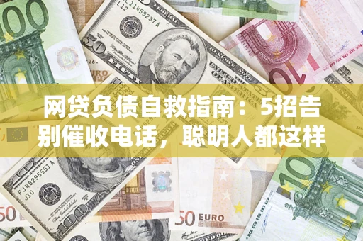 北京网贷负债自救指南：5招告别催收电话，聪明人都这样做