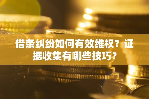 北京借条纠纷如何有效维权？证据收集有哪些技巧？
