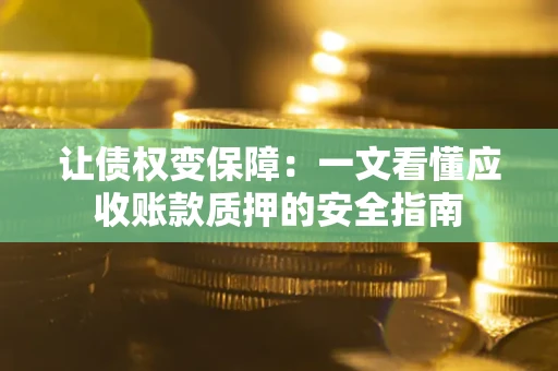 北京让债权变保障：一文看懂应收账款质押的安全指南