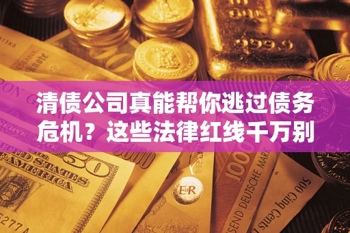 北京清债公司真能帮你逃过债务危机？这些法律红线千万别踩