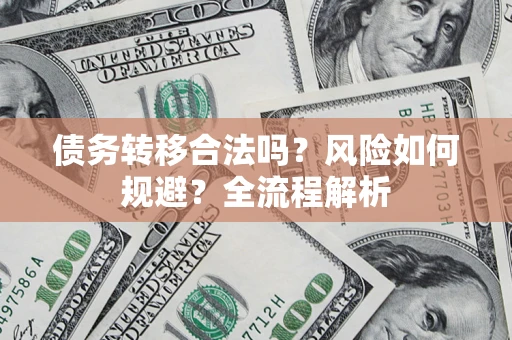北京债务转移合法吗？风险如何规避？全流程解析